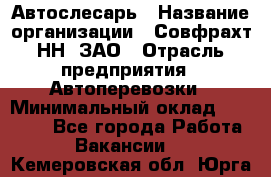 Автослесарь › Название организации ­ Совфрахт-НН, ЗАО › Отрасль предприятия ­ Автоперевозки › Минимальный оклад ­ 20 000 - Все города Работа » Вакансии   . Кемеровская обл.,Юрга г.